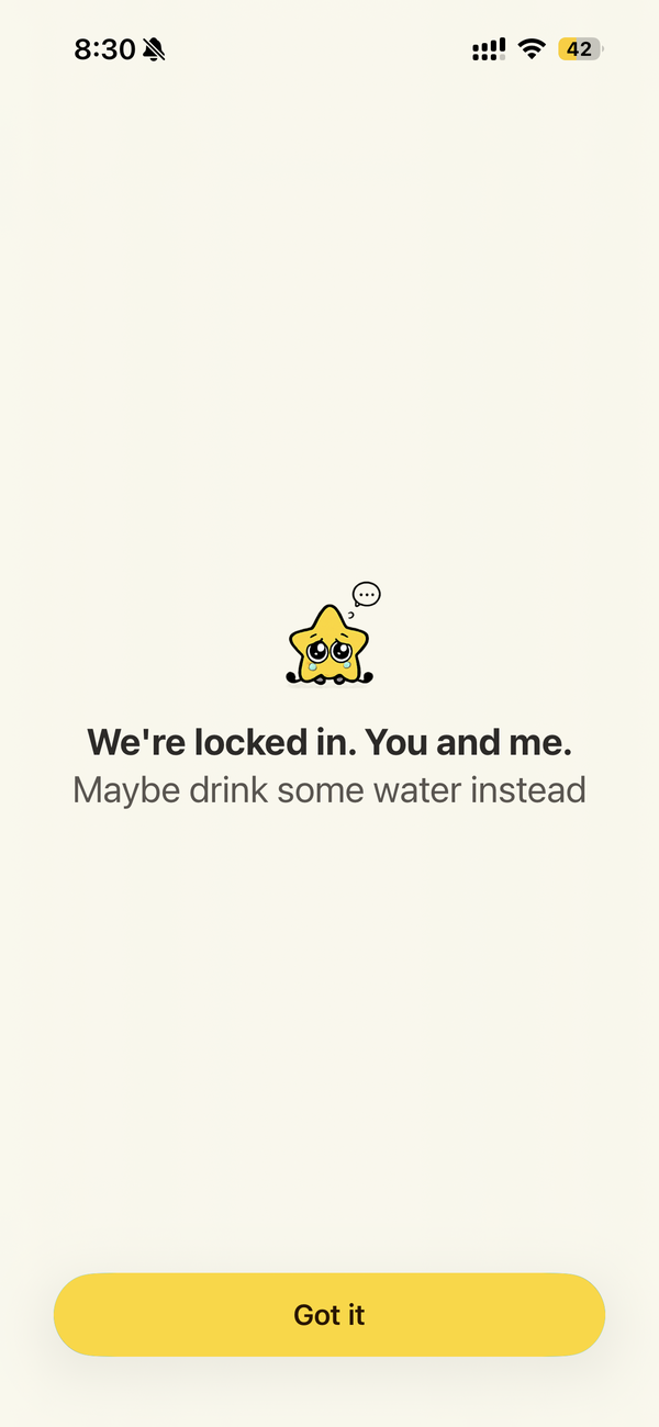 Block screen: We're locked in. You and me. Maybe drink some water instead. Button: Got it.